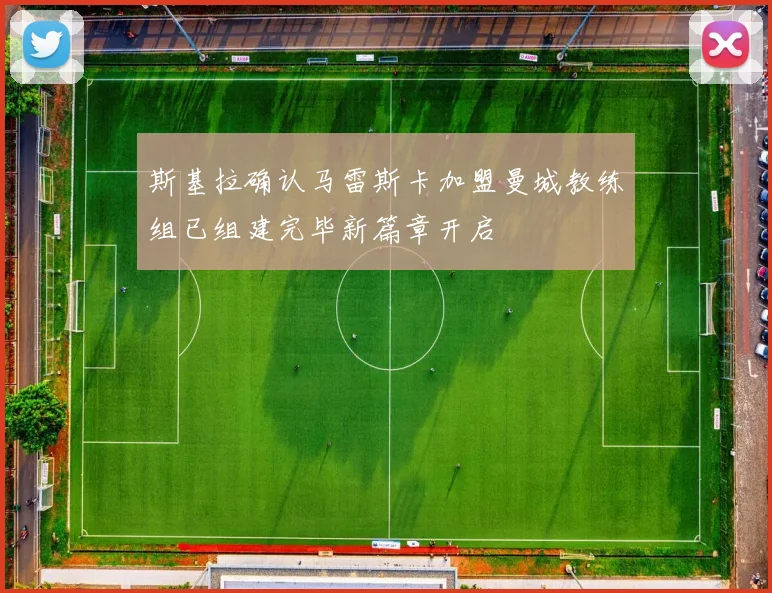 斯基拉确认马雷斯卡加盟曼城教练组已组建完毕新篇章开启