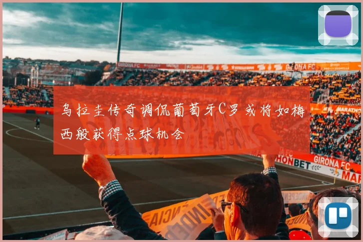 乌拉圭传奇调侃葡萄牙C罗或将如梅西般获得点球机会