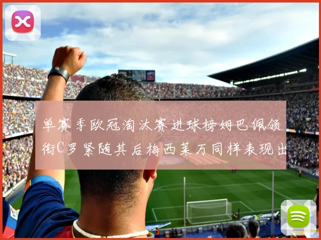 单赛季欧冠淘汰赛进球榜姆巴佩领衔C罗紧随其后梅西莱万同样表现出色